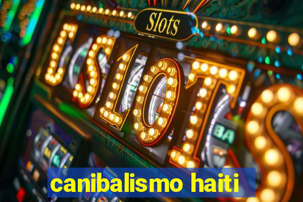 canibalismo haiti